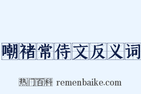 嘲褚常侍文反义词是什么意思的图片